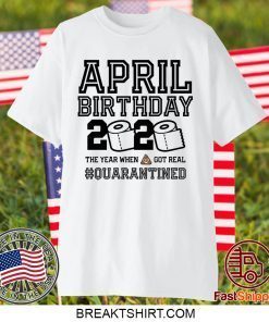 April Birthday, April Birthday Quarantine Shirt, Year When Shit Got Real, April Birthday Gift T-Shirt