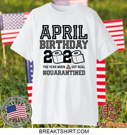 April Birthday, April Birthday Quarantine Shirt, Year When Shit Got Real, April Birthday Gift T-Shirt