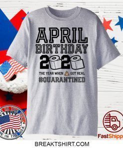 April Birthday, April Birthday Quarantine Shirt, Year When Shit Got Real, April Birthday Gift T-Shirt