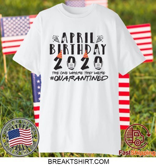 April Birthday Quarantine 2020 Gift T-Shirts