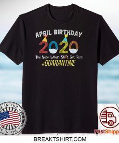 April Birthday Quarantine 2020 The Year When Sh#t Got Real Gift T-Shirts