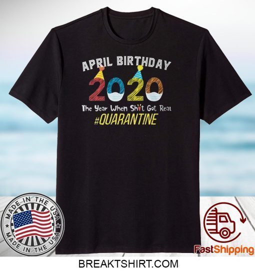 April Birthday Quarantine 2020 The Year When Sh#t Got Real Gift T-Shirts