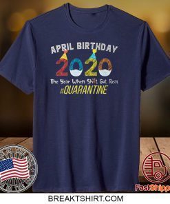 April Birthday Quarantine 2020 The Year When Sh#t Got Real Gift T-Shirts