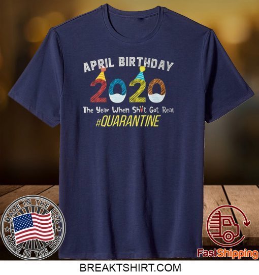 April Birthday Quarantine 2020 The Year When Sh#t Got Real Gift T-Shirts