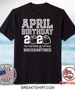 April Birthday Quarantine Shirt, Year When Shit Got Real, April Birthday Gift T-Shirts