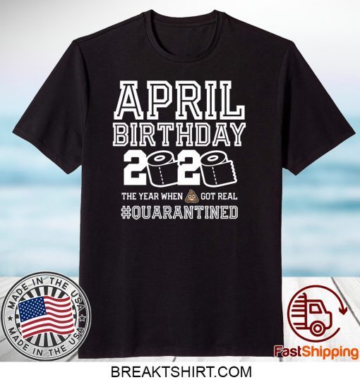 April Birthday Quarantine Shirt, Year When Shit Got Real, April Birthday Gift T-Shirts