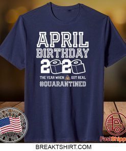 April Birthday Quarantine Shirt, Year When Shit Got Real, April Birthday Gift T-Shirts