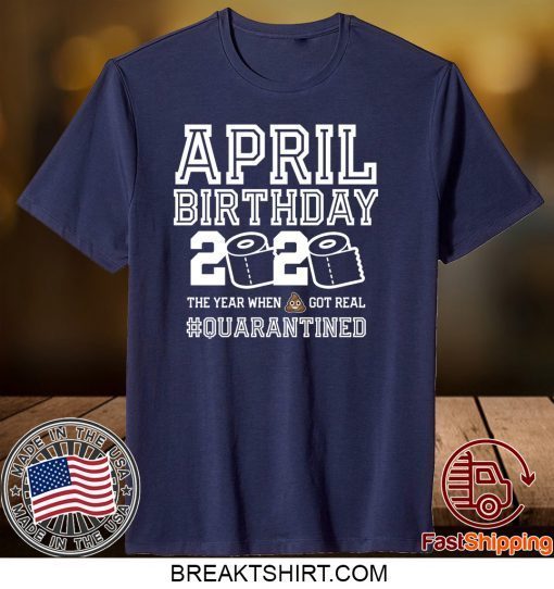 April Birthday Quarantine Shirt, Year When Shit Got Real, April Birthday Gift T-Shirts