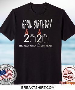 April Birthday Quarantine The year shit got real May Birthday Quarantine Gift T-Shirt