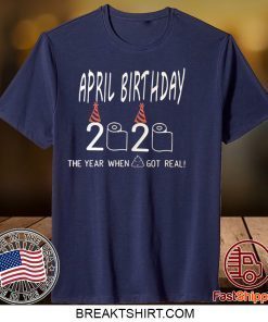 April Birthday Quarantine The year shit got real May Birthday Quarantine Gift T-Shirt