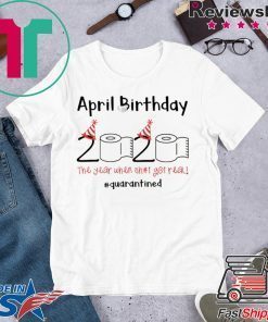 April Birthday quarantine the year when shit got real Gift T-Shirts