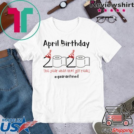 April Birthday quarantine the year when shit got real Gift T-Shirts