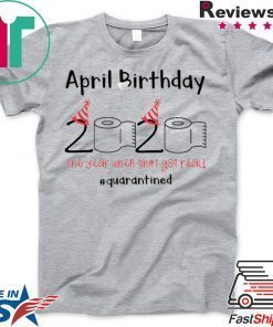 April Birthday quarantine the year when shit got real Gift T-Shirts