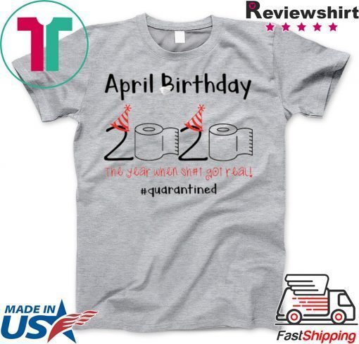 April Birthday quarantine the year when shit got real Gift T-Shirts