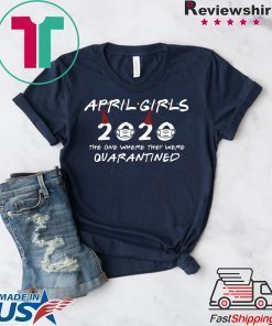 April Girls 2020 The One Where They Were Quarantined Funny Birthday 2020 Gift T-Shirts