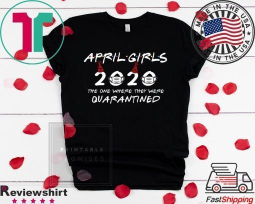 April Girls 2020 The One Where They Were Quarantined Funny Birthday 2020 Gift T-Shirts