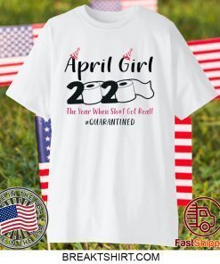 April Girls 2020 The year when sh got real the one where i celebrate my birthday in quarantine Gift T-Shirt