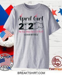 April Girls 2020 The year when sh got real the one where i celebrate my birthday in quarantine Gift T-Shirt