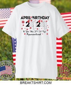 April birthday 2020 the year when shit got real quarantined, April girl birthday 2020 Gift TShirt