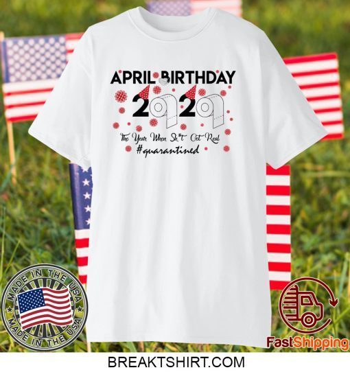 April birthday 2020 the year when shit got real quarantined, April girl birthday 2020 Gift TShirt