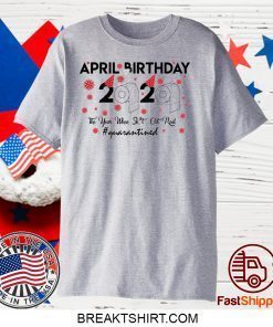 April birthday 2020 the year when shit got real quarantined, April girl birthday 2020 Gift TShirt