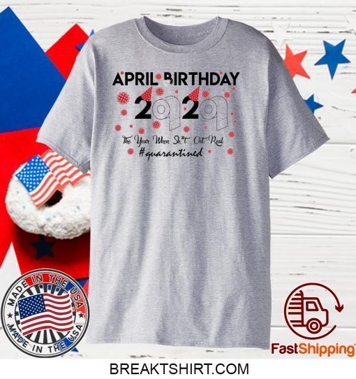 April birthday 2020 the year when shit got real quarantined, April girl birthday 2020 Gift TShirt