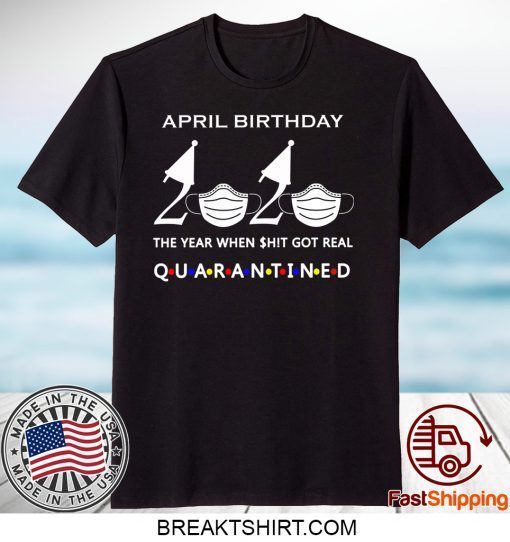 April birthday 2020 the year when shit got real quarantined, April girl birthday 2020 Gift T-Shirts