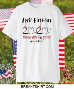 April birthday 2020 the year when shit got real quarantined April girl birthday 2020 Gift T-Shirt