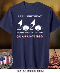 April birthday 2020 the year when shit got real quarantined, April girl birthday 2020 Gift T-Shirts