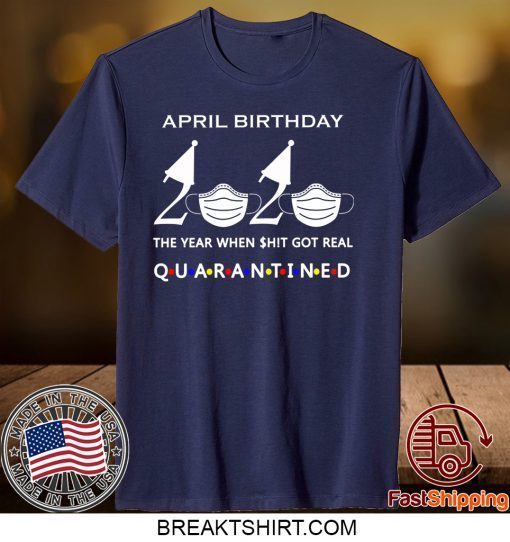 April birthday 2020 the year when shit got real quarantined, April girl birthday 2020 Gift T-Shirts