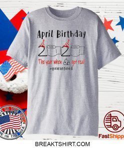 April birthday 2020 the year when shit got real quarantined April girl birthday 2020 Gift T-Shirt