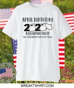 April birthday 2020 the year when shit got real quarantined, April man birthday 2020 Gift T-Shirts