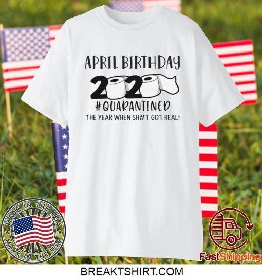 April birthday 2020 the year when shit got real quarantined, April man birthday 2020 Gift T-Shirts