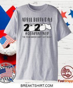 April birthday 2020 the year when shit got real quarantined, April man birthday 2020 Gift T-Shirts