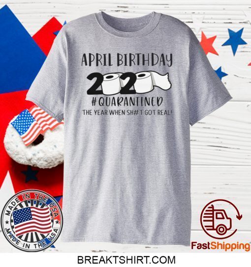 April birthday 2020 the year when shit got real quarantined, April man birthday 2020 Gift T-Shirts