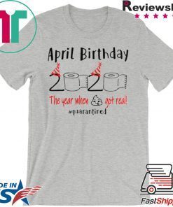 April birthday 2020 the year when shit got real quarantined Shirt – April girl birthday 2020 t-shirt – funny birthday quarantine Gift T-Shirt