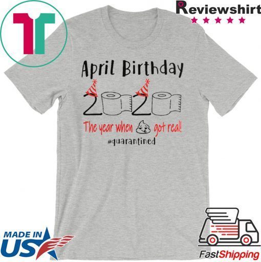 April birthday 2020 the year when shit got real quarantined Shirt – April girl birthday 2020 t-shirt – funny birthday quarantine Gift T-Shirt