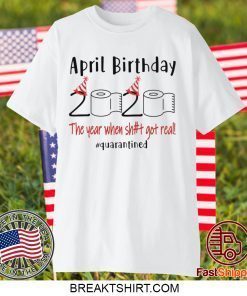 April birthday 2020 the year when shit got real quarantined shirt April girl birthday 2020 Gift T-Shirts