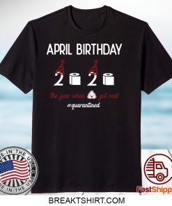 April girl birthday 2020 shirt,April birthday 2020 the year when shit got real quarantined shirt,funny birthday shirt,quarantine Gift T-Shirt