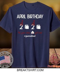 April girl birthday 2020 shirt,April birthday 2020 the year when shit got real quarantined shirt,funny birthday shirt,quarantine Gift T-Shirt