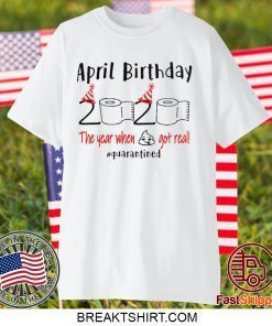 April girl birthday 2020 t-shirt – funny birthday quarantine Tee Shirts - April birthday 2020 the year when shit got real quarantined Gift T-Shirt