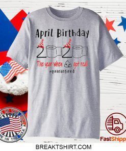 April girl birthday 2020 t-shirt – funny birthday quarantine Tee Shirts - April birthday 2020 the year when shit got real quarantined Gift T-Shirt