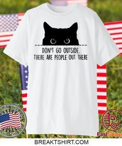 Black cat don’t go outside there are people out there Gift T-Shirt