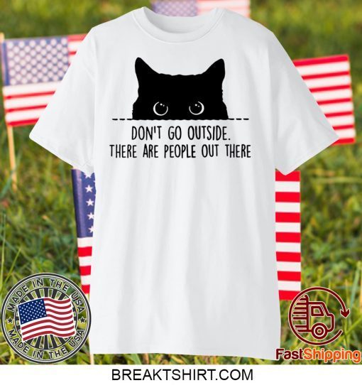 Black cat don’t go outside there are people out there Gift T-Shirt