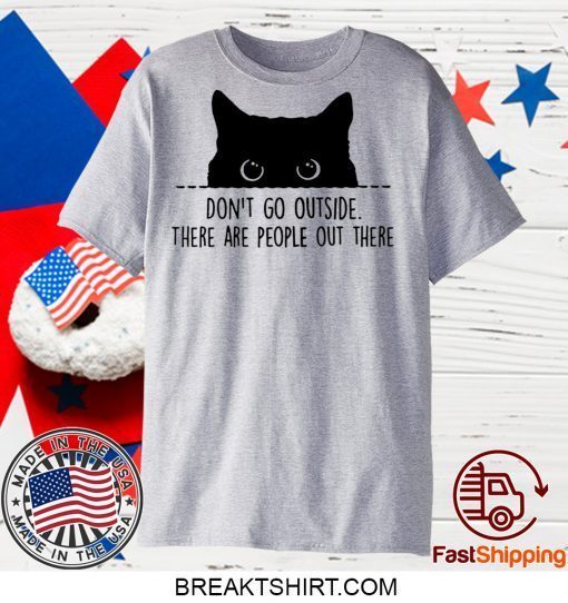 Black cat don’t go outside there are people out there Gift T-Shirt