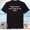 Bright Colors Were Made For My Skin Gift T-Shirt