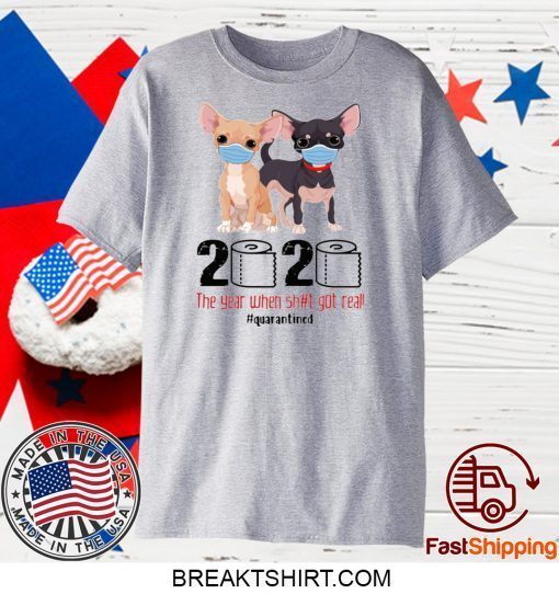 CHIHUAHUA FACE MASK 2020 THE YEAR WHEN SHIT GOT REAL QUARANTINED GIFT T-SHIRTS