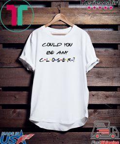 Could You be any Closer Social Distancing Gift T-Shirts