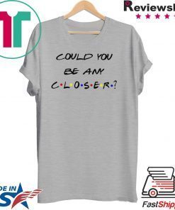 Could You be any Closer Social Distancing Gift T-Shirts