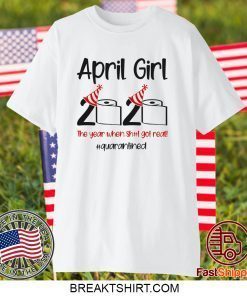 Custom April Girl 2020 Quarantined Birthday Shirt The Year Quarantine Got Real Gift T-Shirts